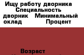 Ищу работу дворника › Специальность ­ дворник › Минимальный оклад ­ 8 000 › Процент ­ 20 › Возраст ­ 60 - Кемеровская обл., Прокопьевск г. Работа » Резюме   . Кемеровская обл.,Прокопьевск г.